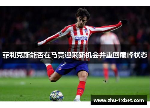 菲利克斯能否在马竞迎来新机会并重回巅峰状态