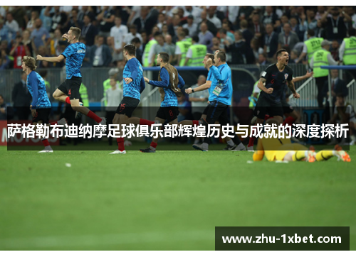 萨格勒布迪纳摩足球俱乐部辉煌历史与成就的深度探析