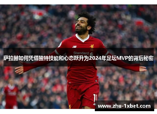 萨拉赫如何凭借独特技能和心态跃升为2024年足坛MVP的背后秘密