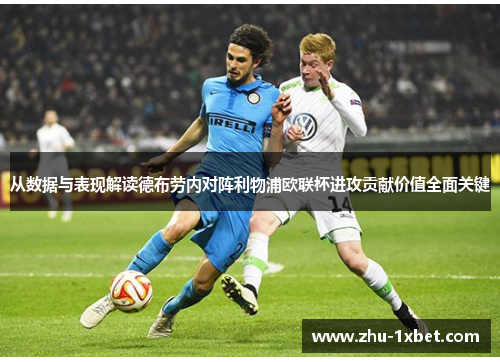 从数据与表现解读德布劳内对阵利物浦欧联杯进攻贡献价值全面关键