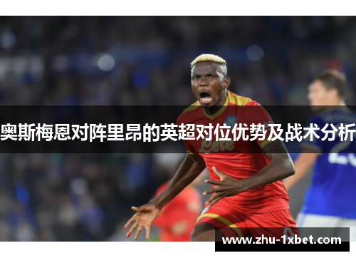奥斯梅恩对阵里昂的英超对位优势及战术分析