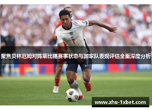 聚焦贝林厄姆对阵莱比锡赛事状态与国家队表现评估全面深度分析 聚焦贝林厄姆对阵莱比锡赛事状态与国家队表现评估全面深度分析