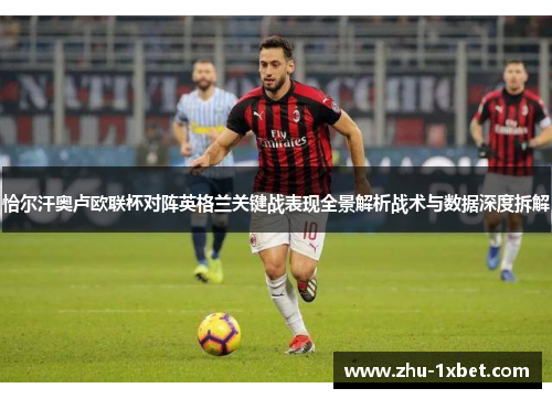 恰尔汗奥卢欧联杯对阵英格兰关键战表现全景解析战术与数据深度拆解