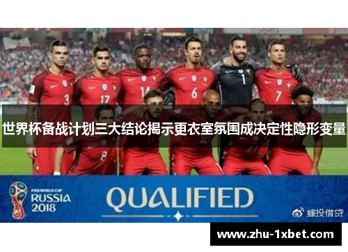 世界杯备战计划三大结论揭示更衣室氛围成决定性隐形变量 世界杯备战计划三大结论揭示更衣室氛围成决定性隐形变量
