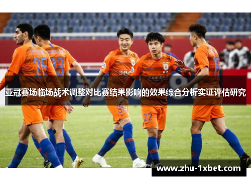 亚冠赛场临场战术调整对比赛结果影响的效果综合分析实证评估研究 亚冠赛场临场战术调整对比赛结果影响的效果综合分析实证评估研究