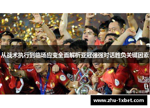 从战术执行到临场应变全面解析亚冠强强对话胜负关键因素