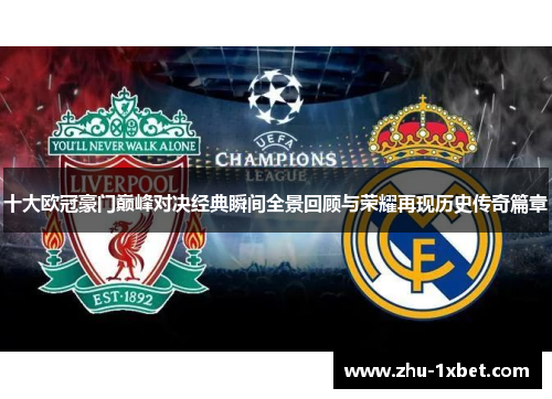 十大欧冠豪门巅峰对决经典瞬间全景回顾与荣耀再现历史传奇篇章 十大欧冠豪门巅峰对决经典瞬间全景回顾与荣耀再现历史传奇篇章