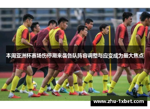 本周亚洲杯赛场伤停潮来袭各队阵容调整与应变成为最大焦点 本周亚洲杯赛场伤停潮来袭各队阵容调整与应变成为最大焦点