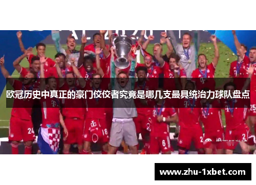 欧冠历史中真正的豪门佼佼者究竟是哪几支最具统治力球队盘点