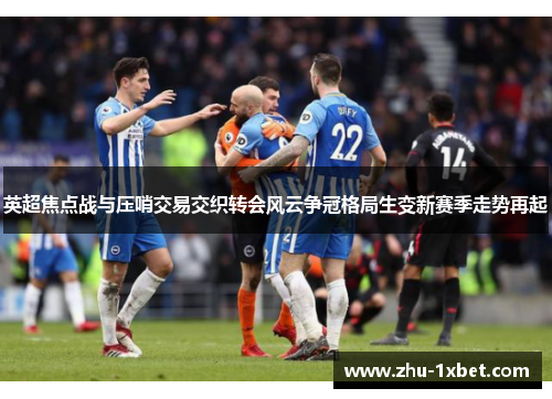 英超焦点战与压哨交易交织转会风云争冠格局生变新赛季走势再起
