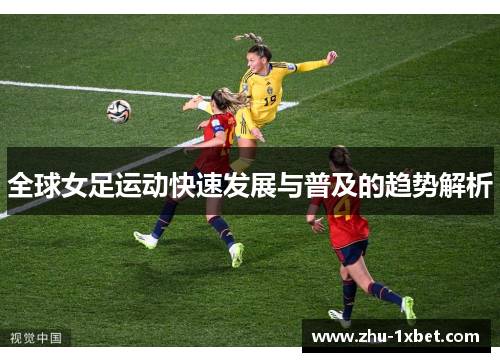 全球女足运动快速发展与普及的趋势解析 全球女足运动快速发展与普及的趋势解析