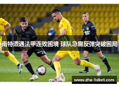 南特遭遇法甲连败困境 球队急需反弹突破困局 南特遭遇法甲连败困境 球队急需反弹突破困局