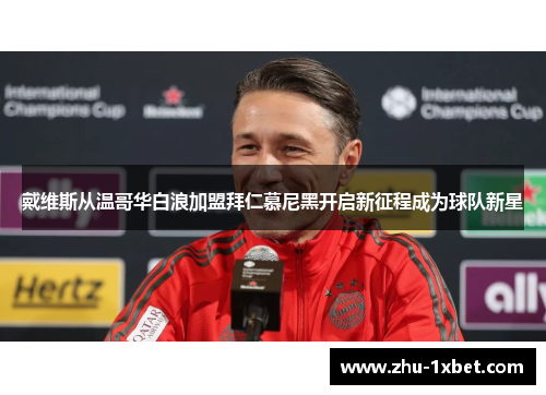 戴维斯从温哥华白浪加盟拜仁慕尼黑开启新征程成为球队新星