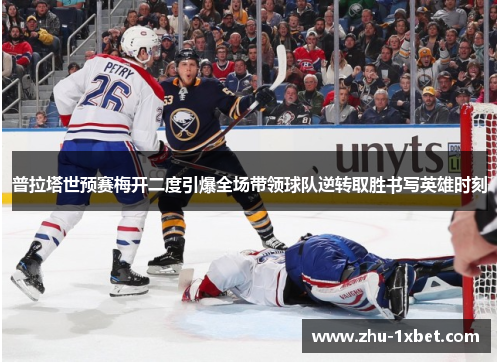 普拉塔世预赛梅开二度引爆全场带领球队逆转取胜书写英雄时刻