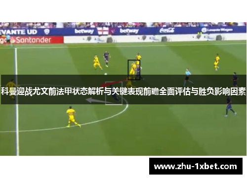 科曼迎战尤文前法甲状态解析与关键表现前瞻全面评估与胜负影响因素 科曼迎战尤文前法甲状态解析与关键表现前瞻全面评估与胜负影响因素