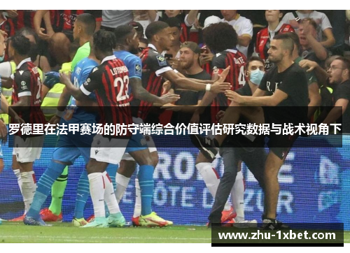 罗德里在法甲赛场的防守端综合价值评估研究数据与战术视角下 罗德里在法甲赛场的防守端综合价值评估研究数据与战术视角下