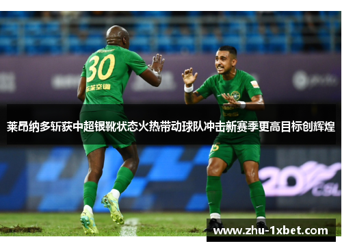 莱昂纳多斩获中超银靴状态火热带动球队冲击新赛季更高目标创辉煌