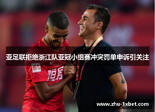 亚足联拒绝浙江队亚冠小组赛冲突罚单申诉引关注