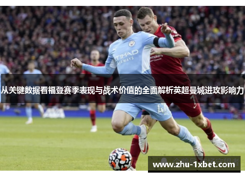 从关键数据看福登赛季表现与战术价值的全面解析英超曼城进攻影响力 从关键数据看福登赛季表现与战术价值的全面解析英超曼城进攻影响力