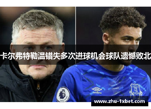 卡尔弗特勒温错失多次进球机会球队遗憾败北