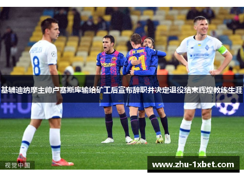 基辅迪纳摩主帅卢塞斯库输给矿工后宣布辞职并决定退役结束辉煌教练生涯