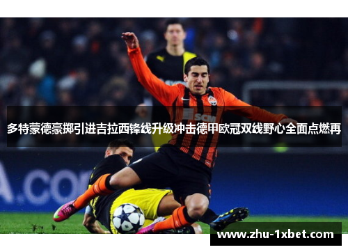 多特蒙德豪掷引进吉拉西锋线升级冲击德甲欧冠双线野心全面点燃再