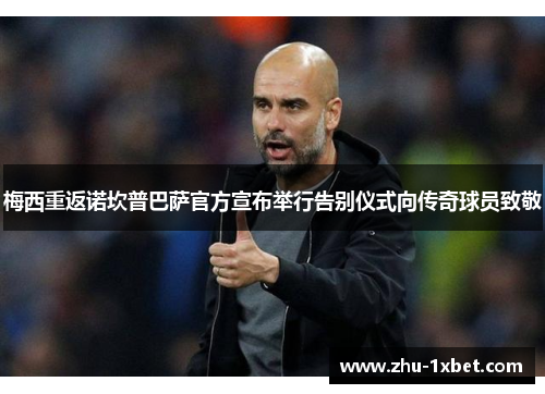 梅西重返诺坎普巴萨官方宣布举行告别仪式向传奇球员致敬