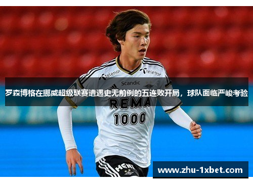 罗森博格在挪威超级联赛遭遇史无前例的五连败开局，球队面临严峻考验