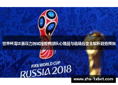 世界杯淘汰赛压力测试提前看球队心理战与临场应变全解析趋势预测