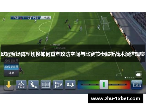 欧冠赛场阵型切换如何重塑攻防空间与比赛节奏解析战术演进观察