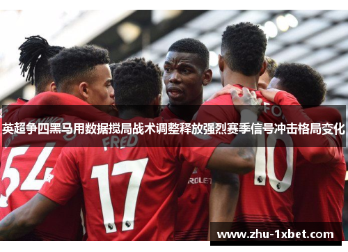 英超争四黑马用数据搅局战术调整释放强烈赛季信号冲击格局变化 英超争四黑马用数据搅局战术调整释放强烈赛季信号冲击格局变化