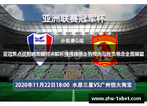 亚冠焦点战前瞻关键对决解析强强碰撞走势预测与胜负悬念全面展望 亚冠焦点战前瞻关键对决解析强强碰撞走势预测与胜负悬念全面展望