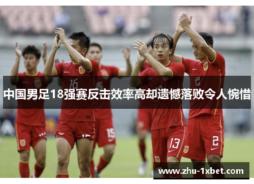 中国男足18强赛反击效率高却遗憾落败令人惋惜 中国男足18强赛反击效率高却遗憾落败令人惋惜