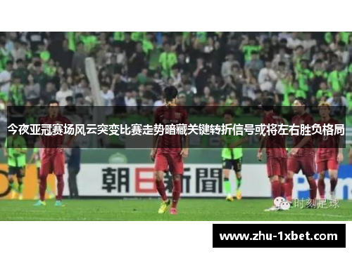 今夜亚冠赛场风云突变比赛走势暗藏关键转折信号或将左右胜负格局 今夜亚冠赛场风云突变比赛走势暗藏关键转折信号或将左右胜负格局