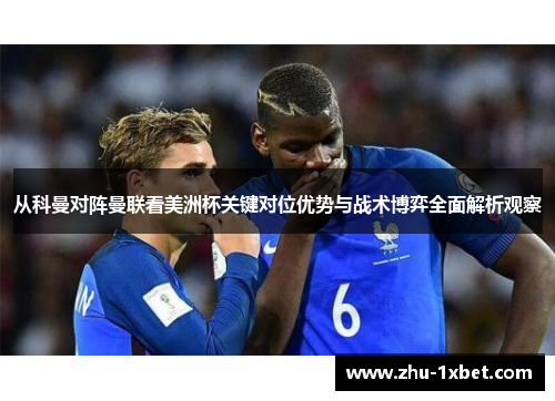 从科曼对阵曼联看美洲杯关键对位优势与战术博弈全面解析观察 从科曼对阵曼联看美洲杯关键对位优势与战术博弈全面解析观察