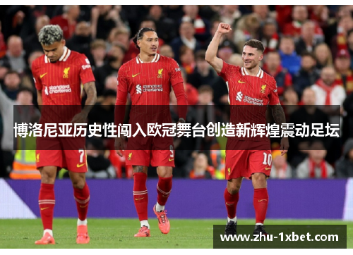 博洛尼亚历史性闯入欧冠舞台创造新辉煌震动足坛 博洛尼亚历史性闯入欧冠舞台创造新辉煌震动足坛
