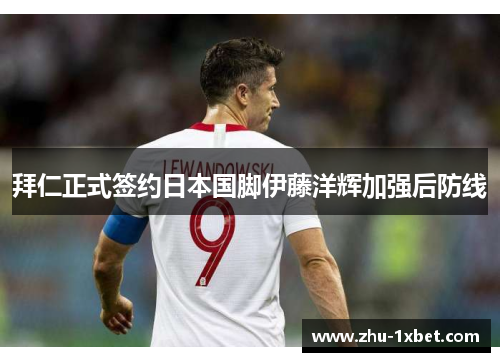 拜仁正式签约日本国脚伊藤洋辉加强后防线 拜仁正式签约日本国脚伊藤洋辉加强后防线