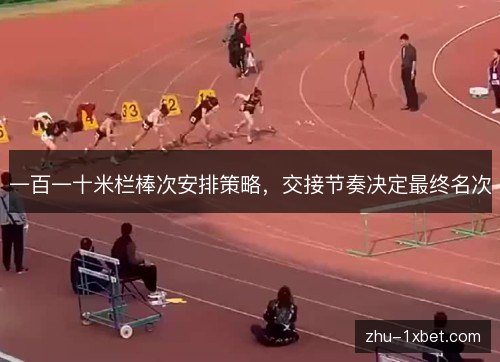 一百一十米栏棒次安排策略，交接节奏决定最终名次