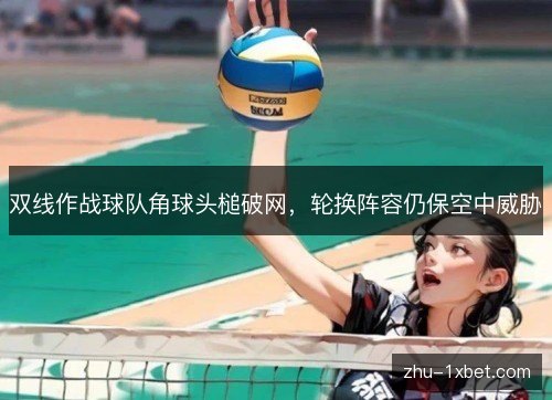 双线作战球队角球头槌破网，轮换阵容仍保空中威胁